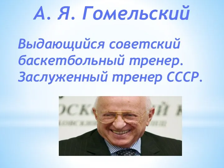 А. Я. Гомельский Выдающийся советский баскетбольный тренер. Заслуженный тренер СССР.