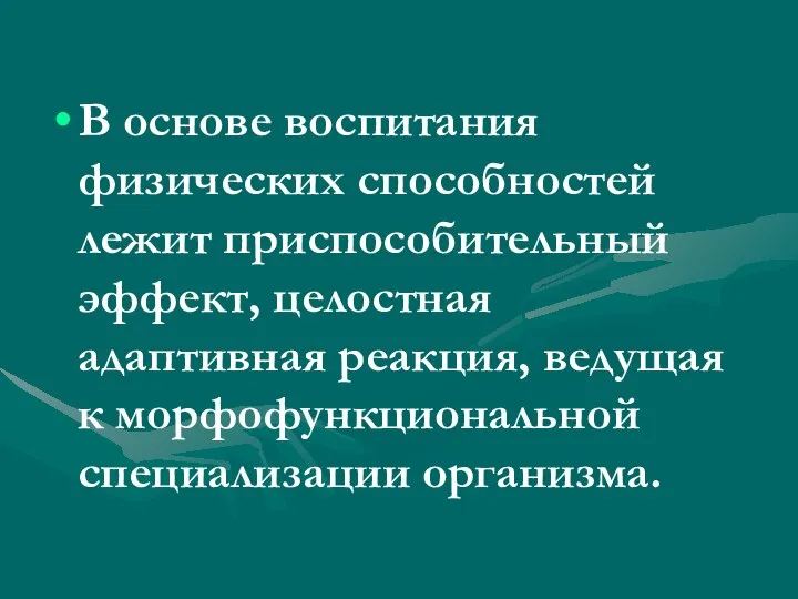 В основе воспитания физических способностей лежит приспособительный эффект, целостная адаптивная реакция, ведущая к морфофункциональной специализации организма.