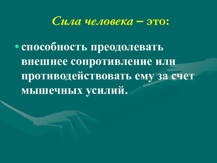 Сила человека – это: способность преодолевать внешнее сопротивление или противодействовать ему за счет мышечных усилий.