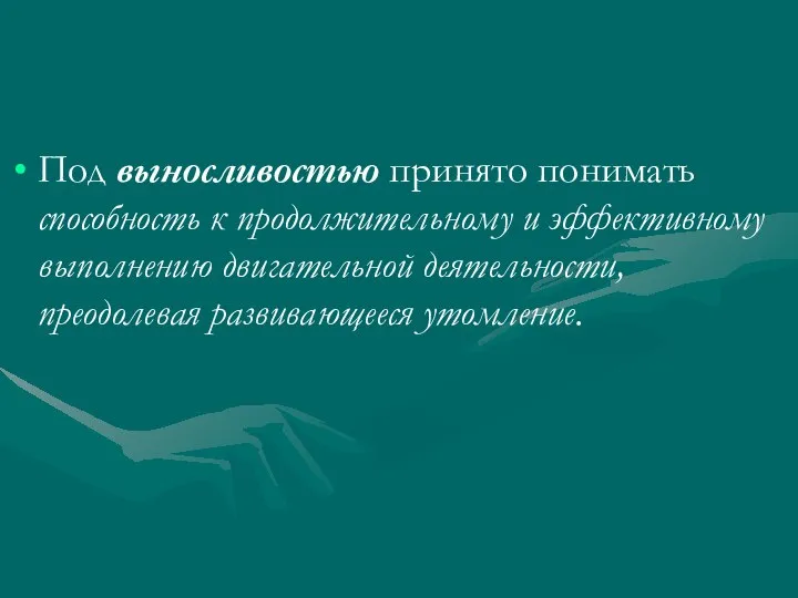 Под выносливостью принято понимать способность к продолжительному и эффективному выполнению двигательной деятельности, преодолевая развивающееся утомление.