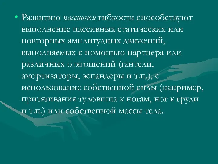 Развитию пассивной гибкости способствуют выполнение пассивных статических или повторных амплитудных движений,