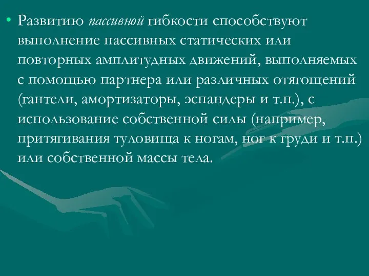 Развитию пассивной гибкости способствуют выполнение пассивных статических или повторных амплитудных движений,