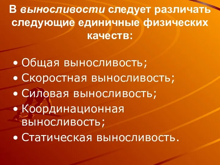 В выносливости следует различать следующие единичные физических качеств: Общая выносливость; Скоростная