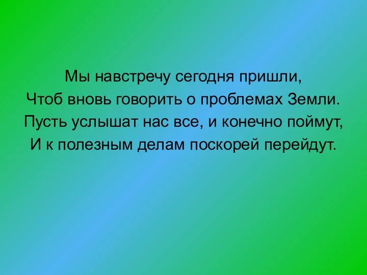 Мы навстречу сегодня пришли, Чтоб вновь говорить о проблемах Земли. Пусть