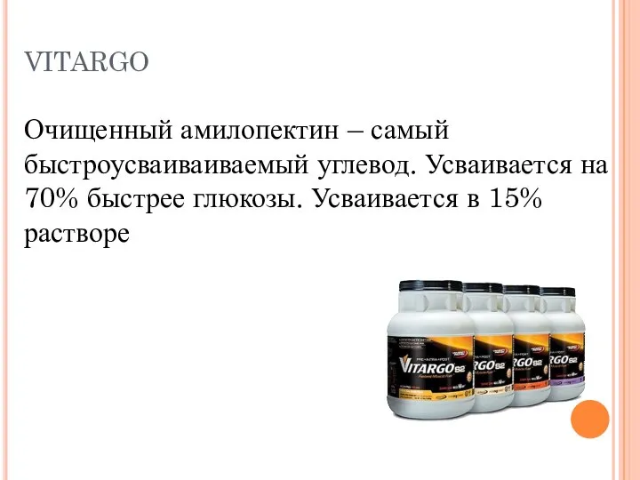 VITARGO Очищенный амилопектин – самый быстроусваиваиваемый углевод. Усваивается на 70% быстрее глюкозы. Усваивается в 15% растворе