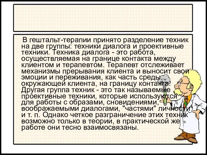 В гештальт-терапии принято разделение техник на две группы: техники диалога и