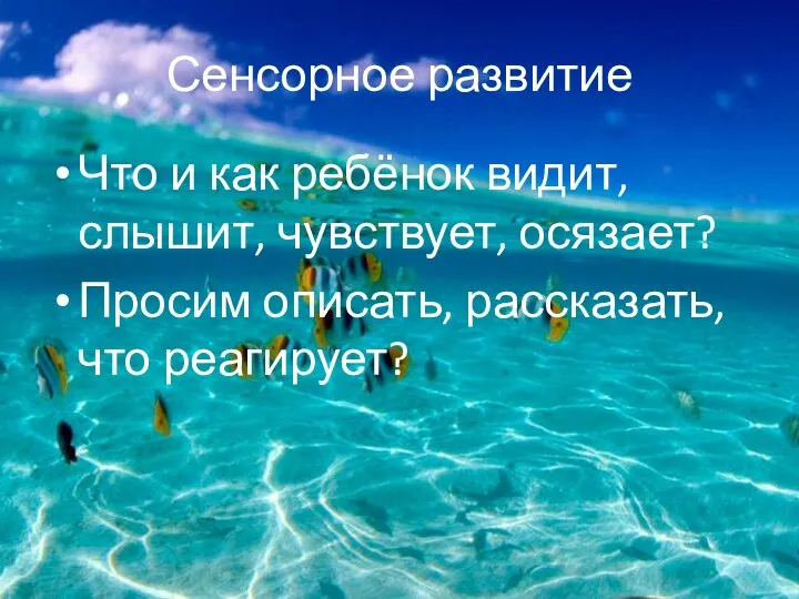 Сенсорное развитие Что и как ребёнок видит, слышит, чувствует, осязает? Просим описать, рассказать, что реагирует?