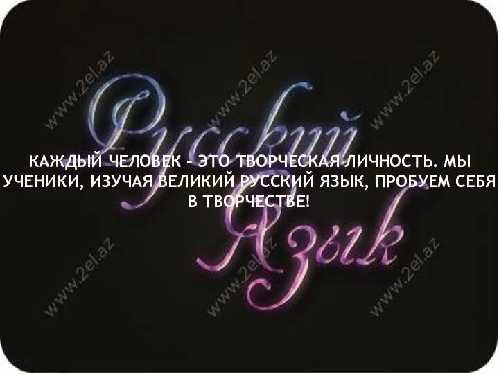 КАЖДЫЙ ЧЕЛОВЕК – ЭТО ТВОРЧЕСКАЯ ЛИЧНОСТЬ. МЫ УЧЕНИКИ, ИЗУЧАЯ ВЕЛИКИЙ РУССКИЙ ЯЗЫК, ПРОБУЕМ СЕБЯ В ТВОРЧЕСТВЕ!