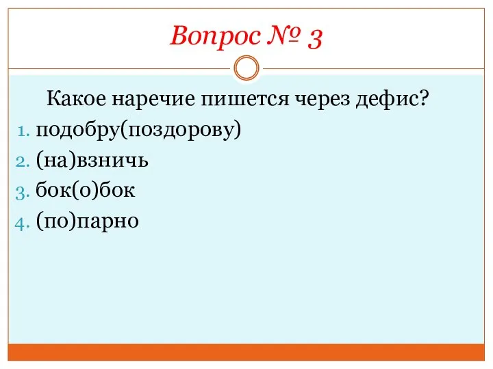 Вопрос № 3 Какое наречие пишется через дефис? подобру(поздорову) (на)взничь бок(о)бок (по)парно