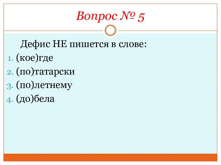 Вопрос № 5 Дефис НЕ пишется в слове: (кое)где (по)татарски (по)летнему (до)бела