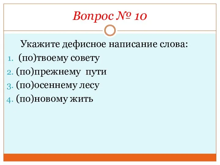 Вопрос № 10 Укажите дефисное написание слова: (по)твоему совету (по)прежнему пути (по)осеннему лесу (по)новому жить