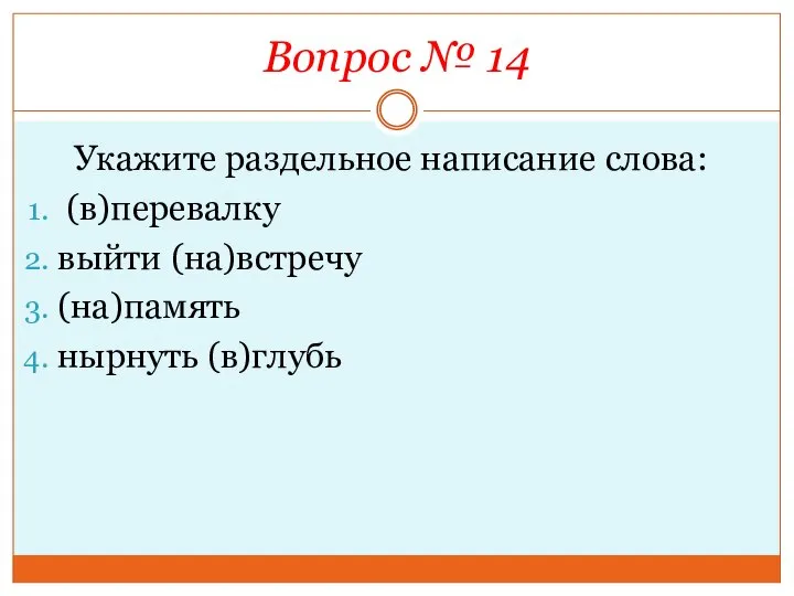 Вопрос № 14 Укажите раздельное написание слова: (в)перевалку выйти (на)встречу (на)память нырнуть (в)глубь