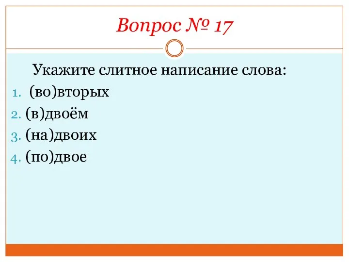 Вопрос № 17 Укажите слитное написание слова: (во)вторых (в)двоём (на)двоих (по)двое