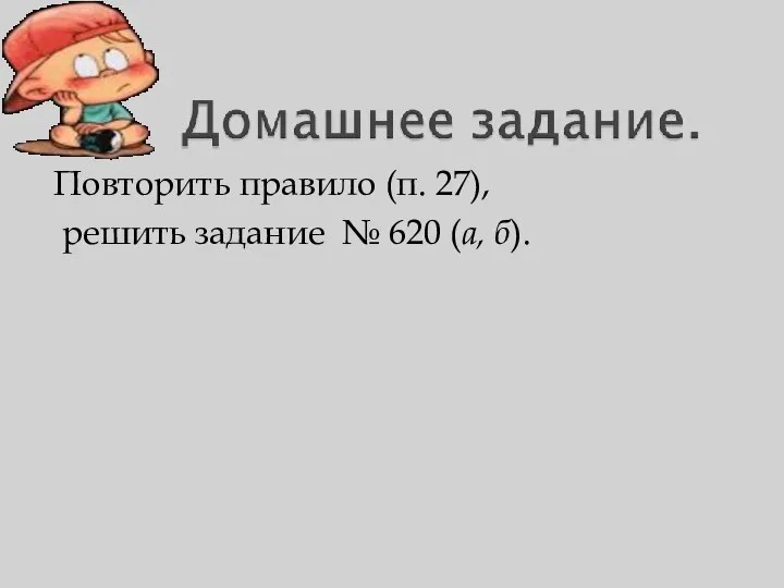 Повторить правило (п. 27), решить задание № 620 (а, б).