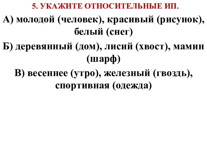 5. УКАЖИТЕ ОТНОСИТЕЛЬНЫЕ ИП. А) молодой (человек), красивый (рисунок), белый (снег)