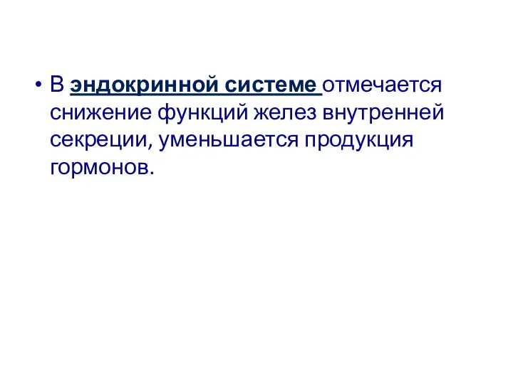 В эндокринной системе отмечается снижение функций желез внутренней секреции, уменьшается продукция гормонов.