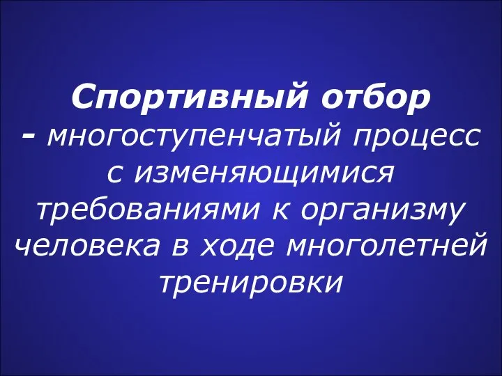 Спортивный отбор - многоступенчатый процесс с изменяющимися требованиями к организму человека в ходе многолетней тренировки