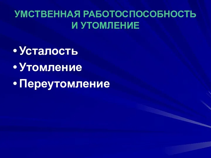 УМСТВЕННАЯ РАБОТОСПОСОБНОСТЬ И УТОМЛЕНИЕ Усталость Утомление Переутомление