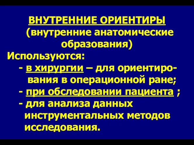 ВНУТРЕННИЕ ОРИЕНТИРЫ (внутренние анатомические образования) Используются: - в хирургии – для