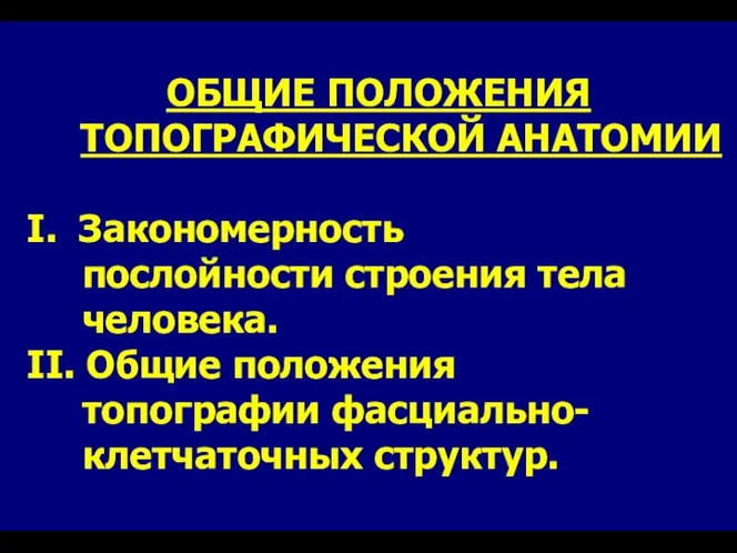 ОБЩИЕ ПОЛОЖЕНИЯ ТОПОГРАФИЧЕСКОЙ АНАТОМИИ I. Закономерность послойности строения тела человека. II.