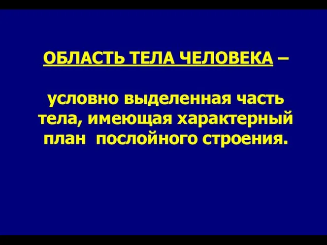 ОБЛАСТЬ ТЕЛА ЧЕЛОВЕКА – условно выделенная часть тела, имеющая характерный план послойного строения.