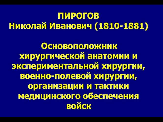 ПИРОГОВ Николай Иванович (1810-1881) Основоположник хирургической анатомии и экспериментальной хирургии, военно-полевой