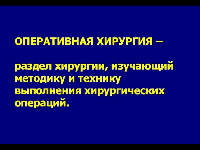 ОПЕРАТИВНАЯ ХИРУРГИЯ – раздел хирургии, изучающий методику и технику выполнения хирургических операций.