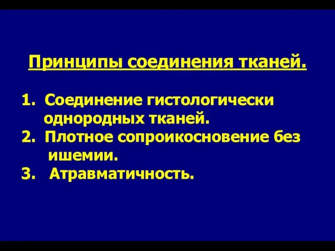 Принципы соединения тканей. 1. Соединение гистологически однородных тканей. 2. Плотное сопроикосновение без ишемии. 3. Атравматичность.