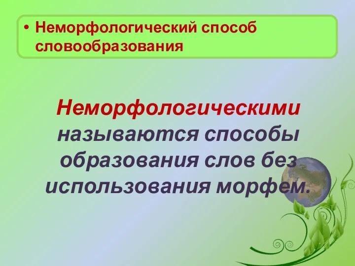 Неморфологическими называются способы образования слов без использования морфем. Неморфологический способ словообразования