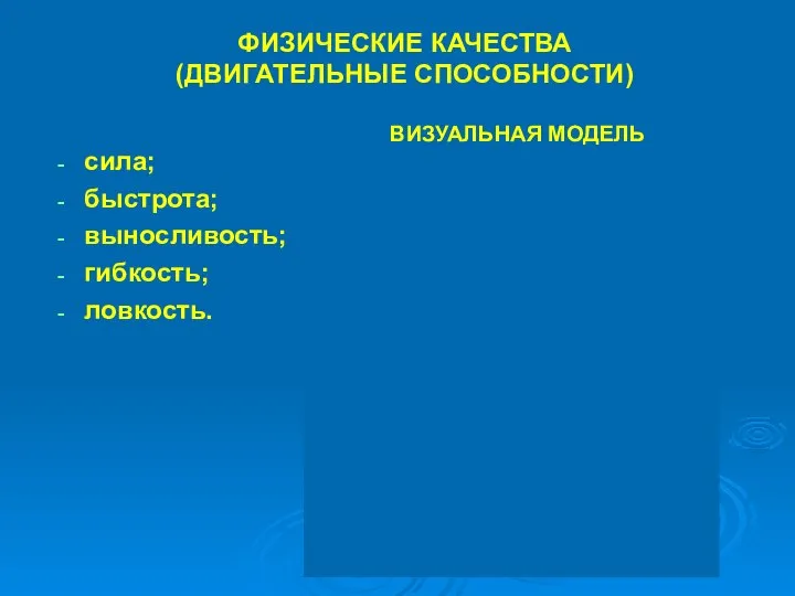 ФИЗИЧЕСКИЕ КАЧЕСТВА (ДВИГАТЕЛЬНЫЕ СПОСОБНОСТИ) сила; быстрота; выносливость; гибкость; ловкость. Гибкость, ловкость