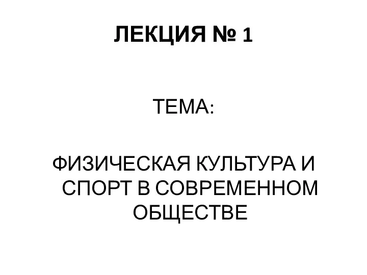 ЛЕКЦИЯ № 1 ТЕМА: ФИЗИЧЕСКАЯ КУЛЬТУРА И СПОРТ В СОВРЕМЕННОМ ОБЩЕСТВЕ