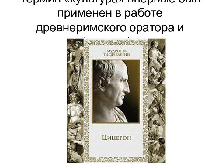 Термин «культура» впервые был применен в работе древнеримского оратора и философа