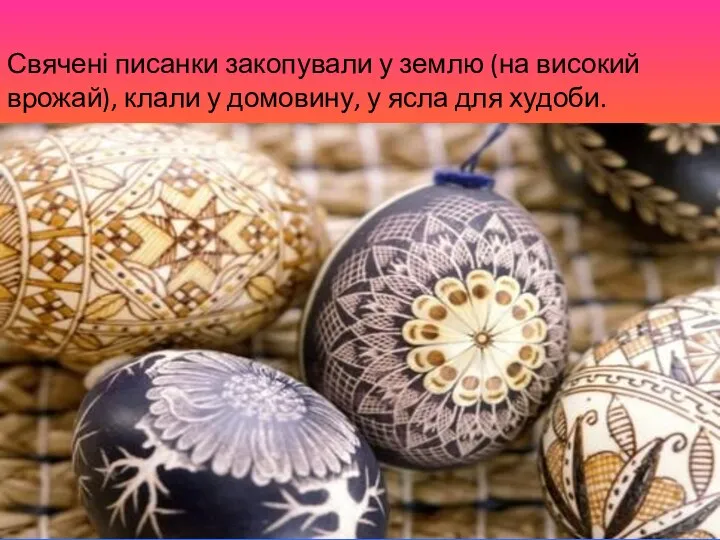 Свячені писанки закопували у землю (на високий врожай), клали у домовину, у ясла для худоби.