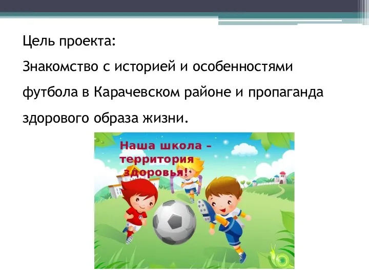 Цель проекта: Знакомство с историей и особенностями футбола в Карачевском районе и пропаганда здорового образа жизни.