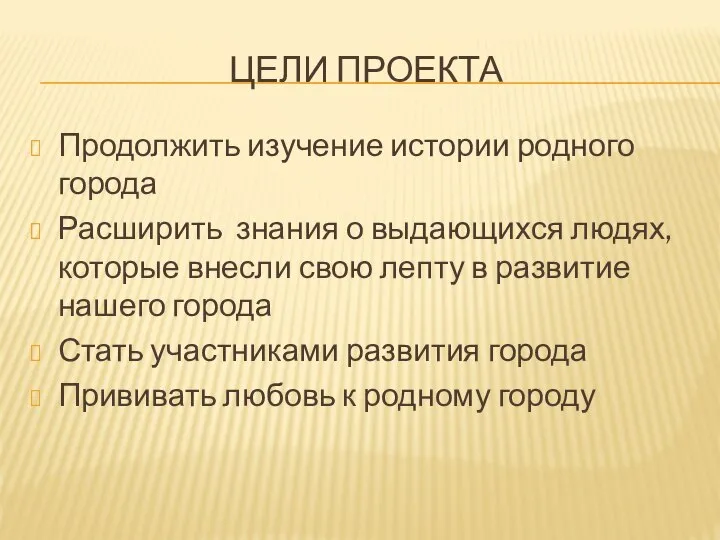 ЦЕЛИ ПРОЕКТА Продолжить изучение истории родного города Расширить знания о выдающихся