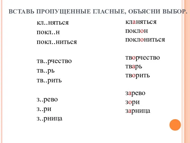 ВСТАВЬ ПРОПУЩЕННЫЕ ГЛАСНЫЕ, ОБЪЯСНИ ВЫБОР. кл..няться покл..н покл..ниться тв..рчество тв..рь тв..рить