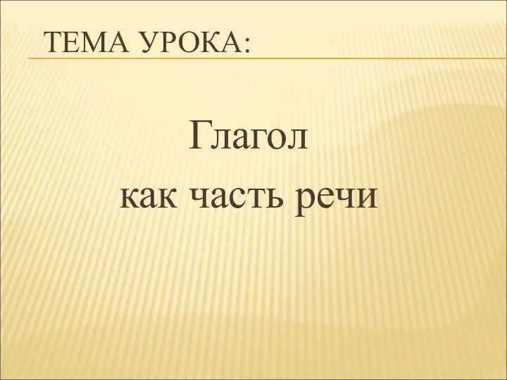 ТЕМА УРОКА: Глагол как часть речи