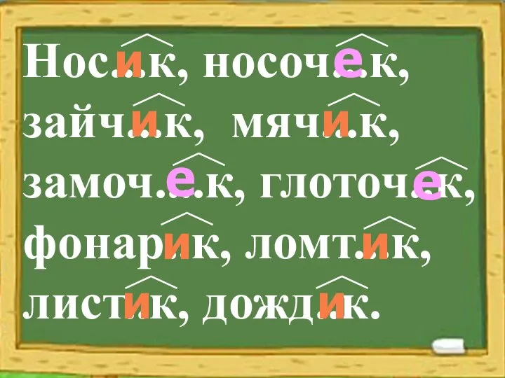 Нос...к, носоч...к, зайч...к, мяч...к, замоч....к, глоточ..к, фонар..к, ломт...к, лист..к, дожд..к. и