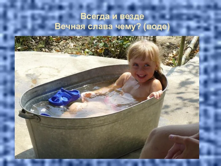 Всегда и везде Вечная слава чему? (воде)