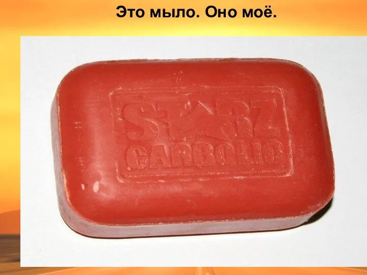 Это мыло. Оно моё.