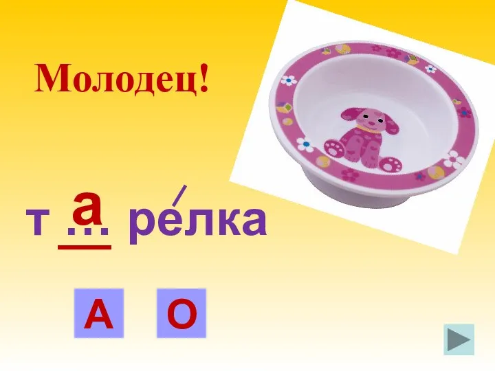 т … релка А О а Молодец!