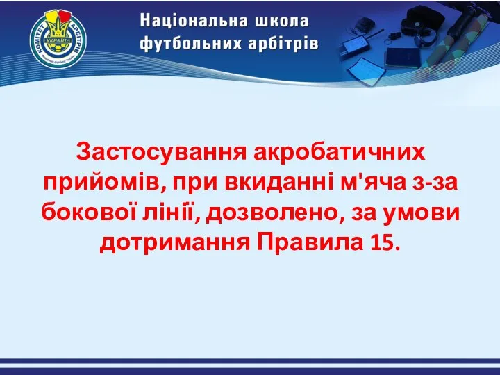 Застосування акробатичних прийомів, при вкиданні м'яча з-за бокової лінії, дозволено, за умови дотримання Правила 15.