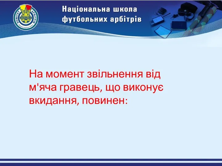 На момент звільнення від м'яча гравець, що виконує вкидання, повинен: