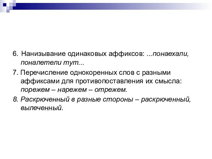 6. Нанизывание одинаковых аффиксов: ...понаехали, поналетели тут... 7. Перечисление однокоренных слов