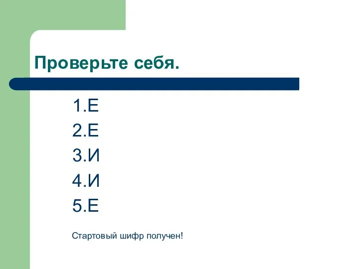 Проверьте себя. 1.Е 2.Е 3.И 4.И 5.Е Стартовый шифр получен!