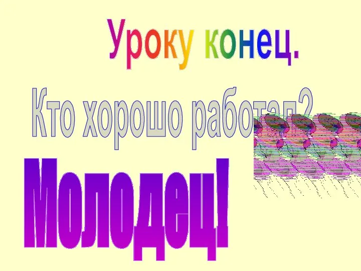 Уроку конец. Кто хорошо работал? Молодец!