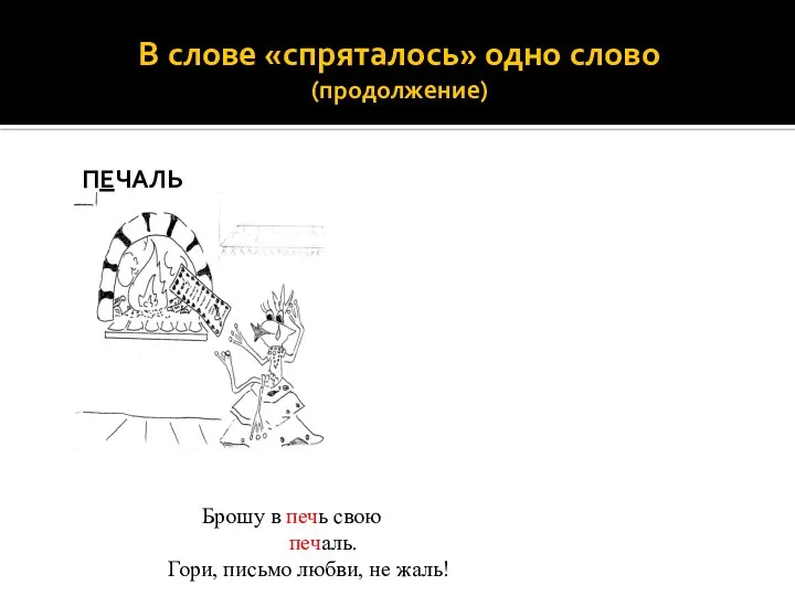 В слове «спряталось» одно слово (продолжение) ПЕЧАЛЬ Брошу в печь свою