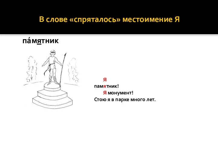 В слове «спряталось» местоимение Я пáмятник Я памятник! Я монумент! Стою я в парке много лет.