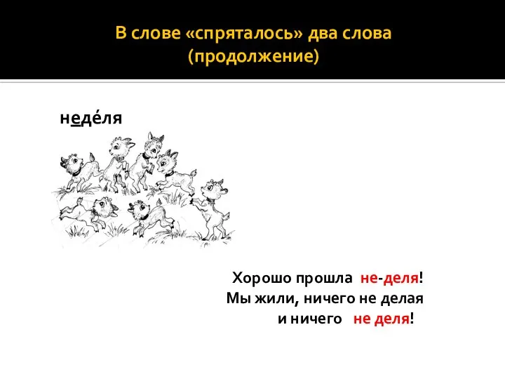 В слове «спряталось» два слова (продолжение) недéля Хорошо прошла не-деля! Мы