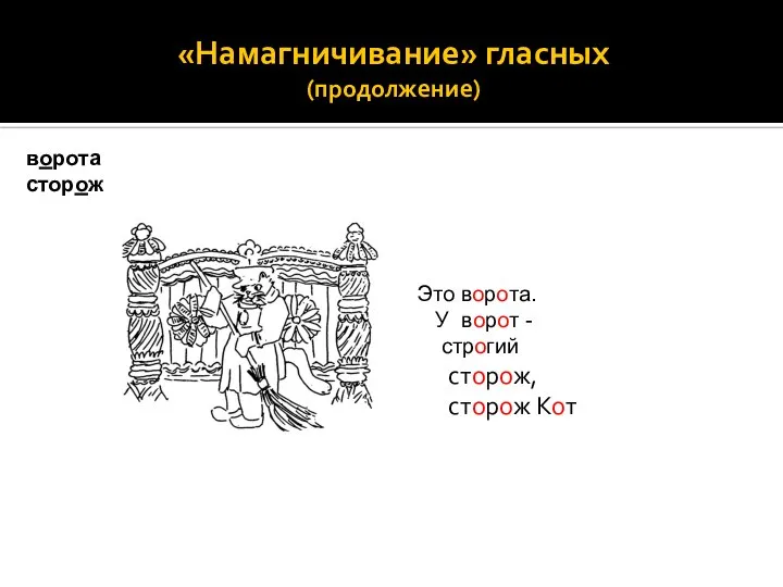 «Намагничивание» гласных (продолжение) ворота сторож Это ворота. У ворот - строгий сторож, сторож Кот